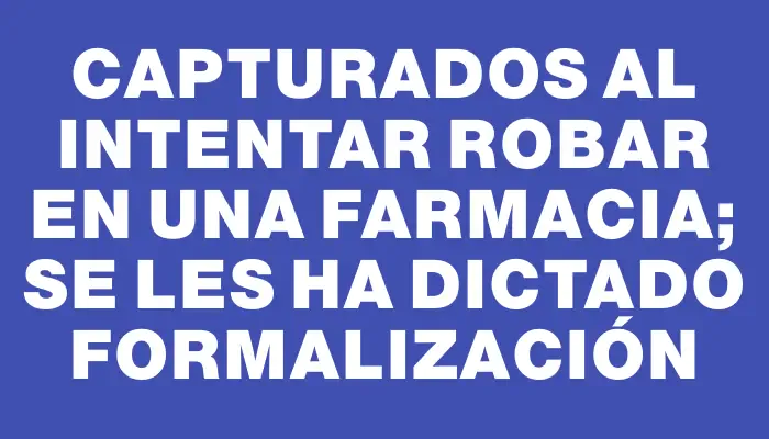 Capturados al intentar robar en una farmacia; se les ha dictado formalización