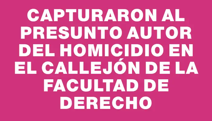 Capturaron al presunto autor del homicidio en el callejón de la facultad de Derecho