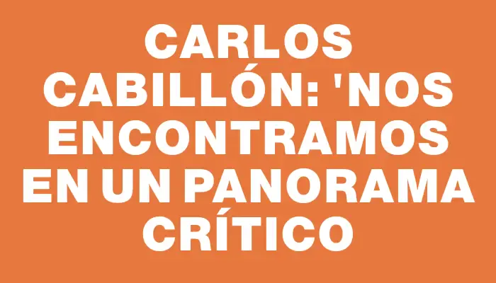 Carlos Cabillón: "Nos encontramos en un panorama crítico