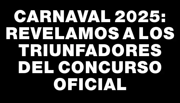 Carnaval 2025: Revelamos a los triunfadores del Concurso Oficial