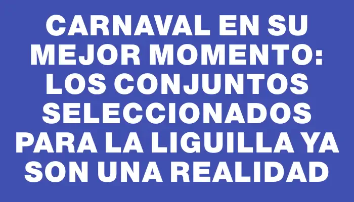 Carnaval en su mejor momento: los conjuntos seleccionados para la liguilla ya son una realidad