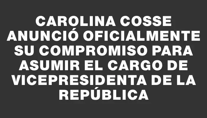 Carolina Cosse anunció oficialmente su compromiso para asumir el cargo de vicepresidenta de la República