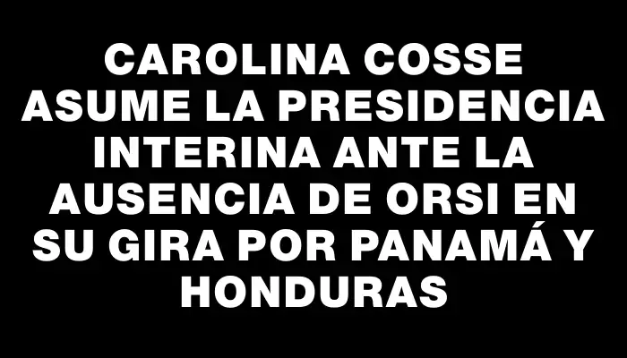 Carolina Cosse asume la presidencia interina ante la ausencia de Orsi en su gira por Panamá y Honduras