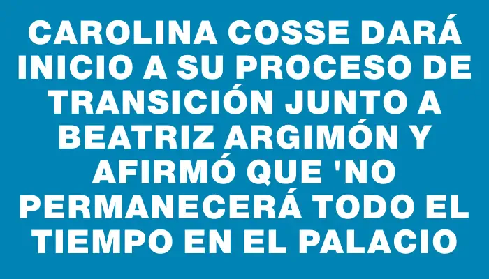 Carolina Cosse dará inicio a su proceso de transición junto a Beatriz Argimón y afirmó que "no permanecerá todo el tiempo en el Palacio