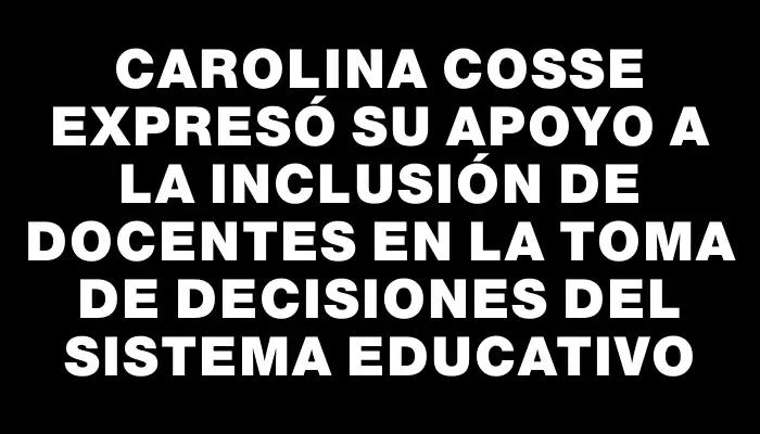 Carolina Cosse expresó su apoyo a la inclusión de docentes en la toma de decisiones del sistema educativo