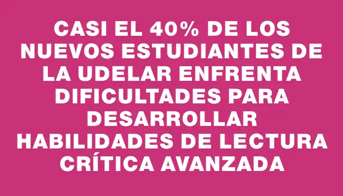 Casi el 40% de los nuevos estudiantes de la Udelar enfrenta dificultades para desarrollar habilidades de lectura crítica avanzada