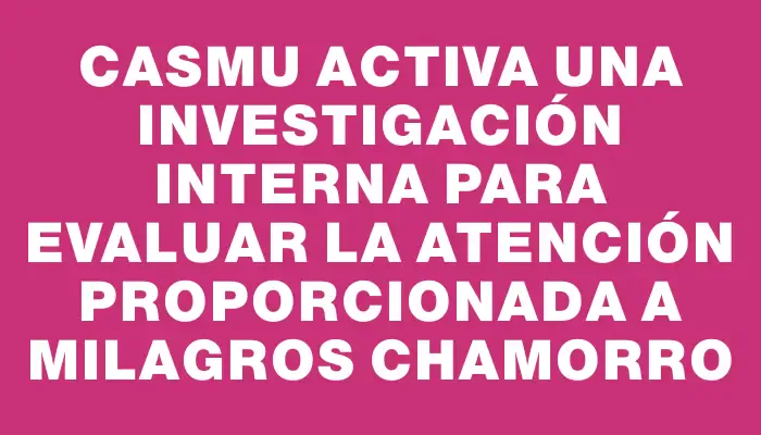 Casmu activa una investigación interna para evaluar la atención proporcionada a Milagros Chamorro