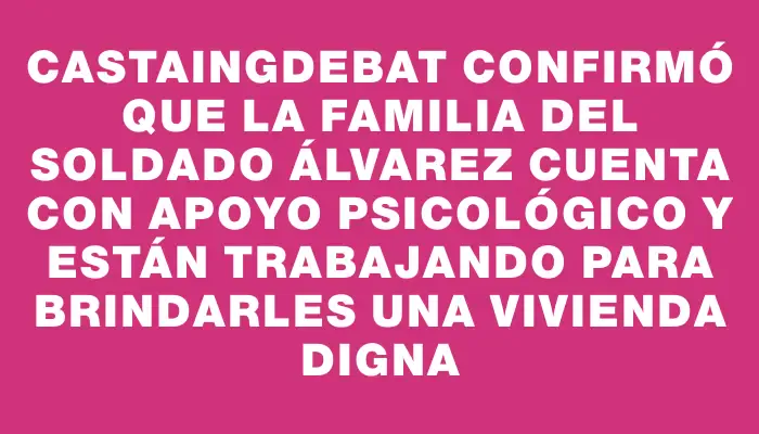 Castaingdebat confirmó que la familia del soldado Álvarez cuenta con apoyo psicológico y están trabajando para brindarles una vivienda digna