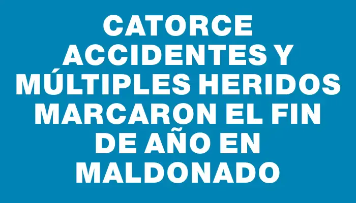 Catorce accidentes y múltiples heridos marcaron el Fin de Año en Maldonado