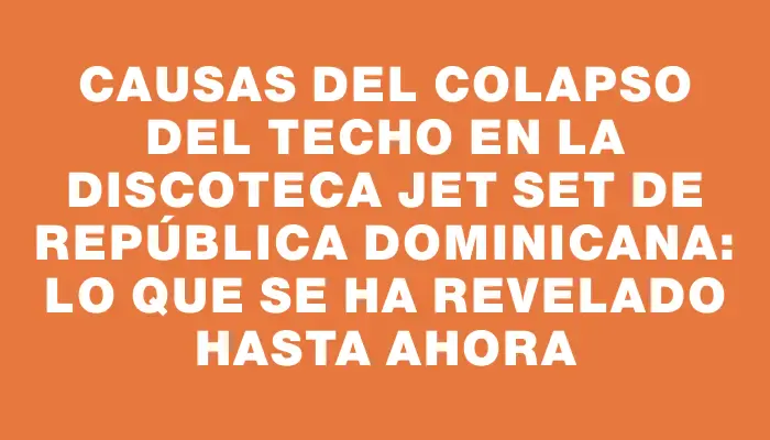 Causas del colapso del techo en la discoteca Jet Set de República Dominicana: Lo que se ha revelado hasta ahora