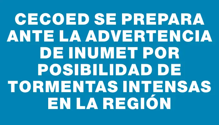 Cecoed se prepara ante la advertencia de Inumet por posibilidad de tormentas intensas en la región