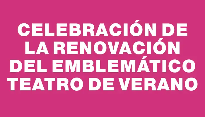 Celebración de la renovación del emblemático Teatro de Verano