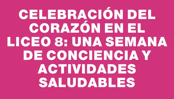 Celebración del Corazón en el Liceo 8: Una Semana de Conciencia y Actividades Saludables