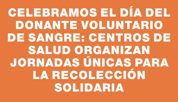 Celebramos el Día del Donante Voluntario de Sangre: centros de salud organizan jornadas únicas para la recolección solidaria