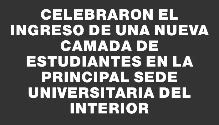 Celebraron el ingreso de una nueva camada de estudiantes en la principal sede universitaria del Interior