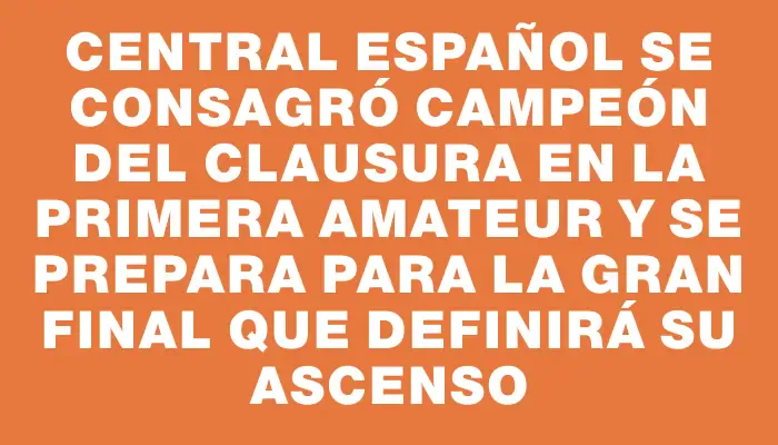 Central Español se consagró campeón del Clausura en la Primera Amateur y se prepara para la gran final que definirá su ascenso