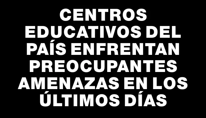 Centros educativos del país enfrentan preocupantes amenazas en los últimos días