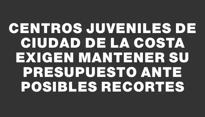Centros juveniles de Ciudad de la Costa exigen mantener su presupuesto ante posibles recortes