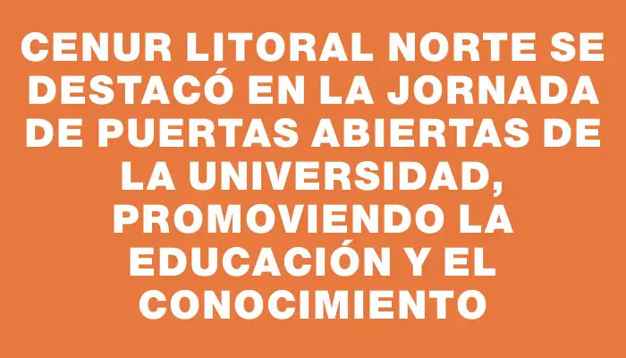 Cenur Litoral Norte se destacó en la jornada de puertas abiertas de la universidad, promoviendo la educación y el conocimiento