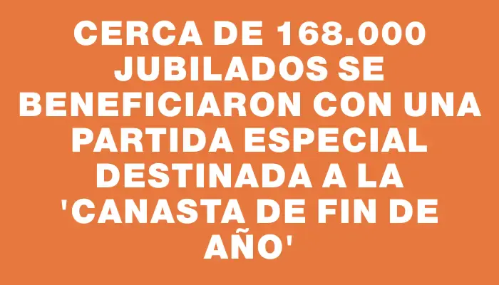 Cerca de 168.000 jubilados se beneficiaron con una partida especial destinada a la “canasta de fin de año”