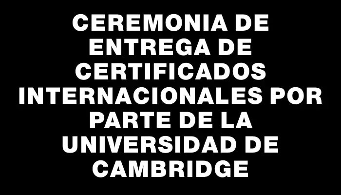 Ceremonia de entrega de certificados internacionales por parte de la Universidad de Cambridge