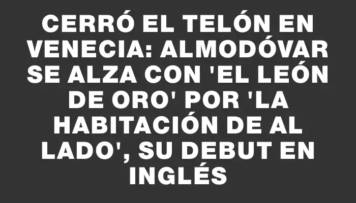 Cerró el telón en Venecia: Almodóvar se alza con "El León de Oro" por "La habitación de al lado", su debut en inglés