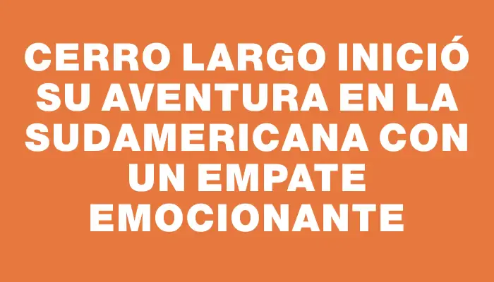 Cerro Largo inició su aventura en la Sudamericana con un empate emocionante