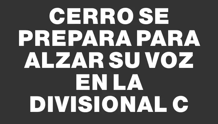 Cerro se prepara para alzar su voz en la Divisional C