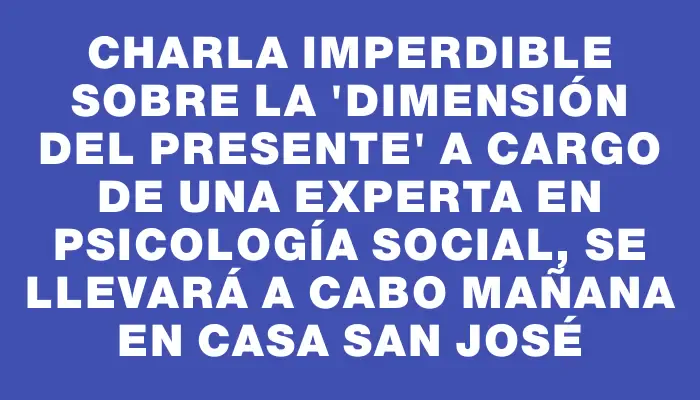 Charla imperdible sobre la “Dimensión del presente” a cargo de una experta en Psicología Social, se llevará a cabo mañana en Casa San José