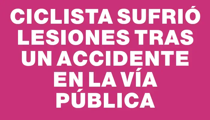 Ciclista sufrió lesiones tras un accidente en la vía pública