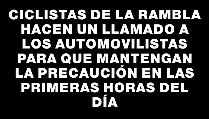 Ciclistas de la rambla hacen un llamado a los automovilistas para que mantengan la precaución en las primeras horas del día