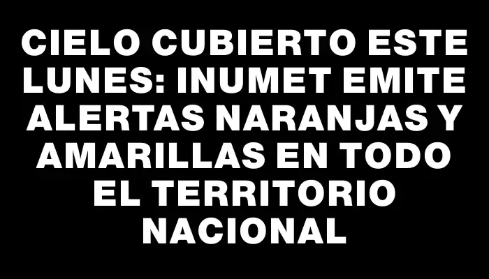 Cielo cubierto este lunes: Inumet emite alertas naranjas y amarillas en todo el territorio nacional