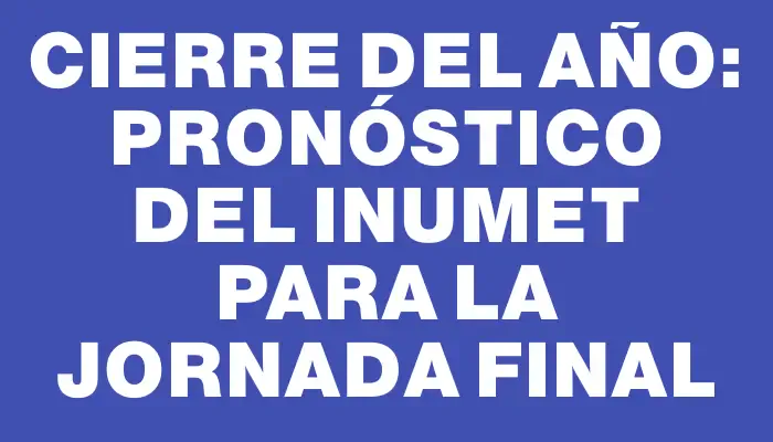 Cierre del año: Pronóstico del Inumet para la jornada final