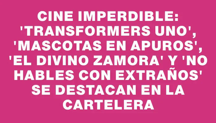 Cine imperdible: "Transformers Uno", "Mascotas en apuros", "El divino Zamora" y "No hables con extraños" se destacan en la cartelera