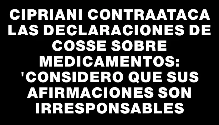 Cipriani contraataca las declaraciones de Cosse sobre medicamentos: "Considero que sus afirmaciones son irresponsables