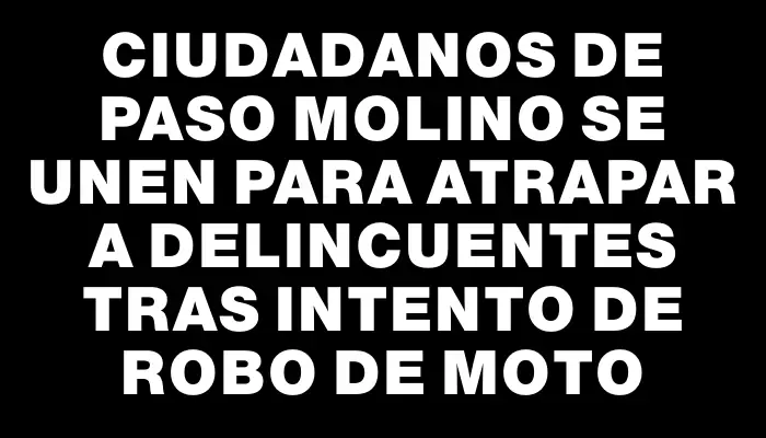 Ciudadanos de Paso Molino se unen para atrapar a delincuentes tras intento de robo de moto