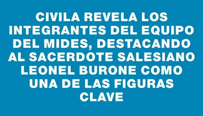 Civila revela los integrantes del equipo del Mides, destacando al sacerdote salesiano Leonel Burone como una de las figuras clave