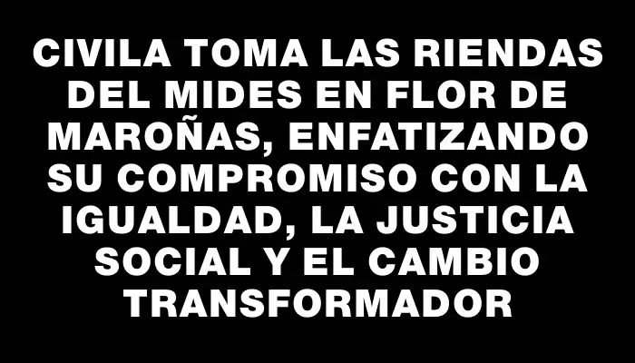 Civila toma las riendas del Mides en Flor de Maroñas, enfatizando su compromiso con la igualdad, la justicia social y el cambio transformador