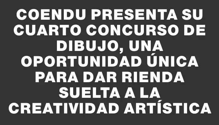 Coendu presenta su cuarto concurso de dibujo, una oportunidad única para dar rienda suelta a la creatividad artística