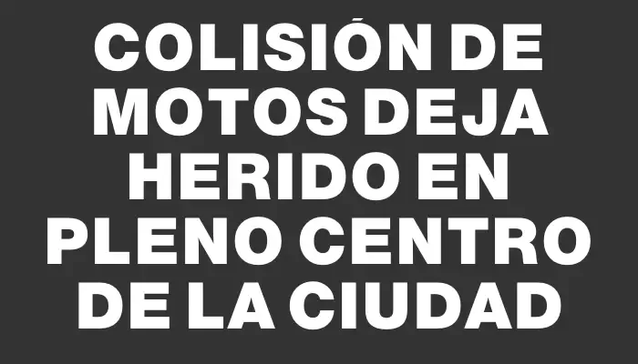 Colisión de motos deja herido en pleno centro de la ciudad