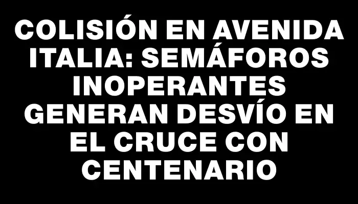 Colisión en avenida Italia: semáforos inoperantes generan desvío en el cruce con Centenario