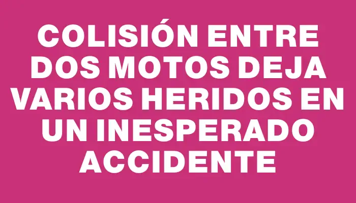 Colisión entre dos motos deja varios heridos en un inesperado accidente