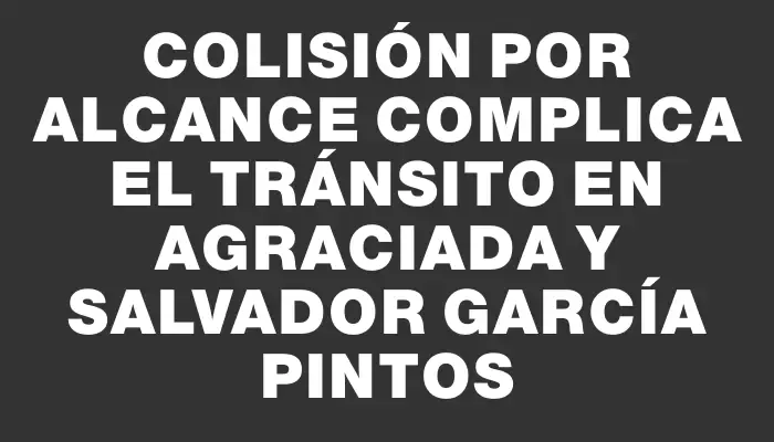 Colisión por alcance complica el tránsito en Agraciada y Salvador García Pintos