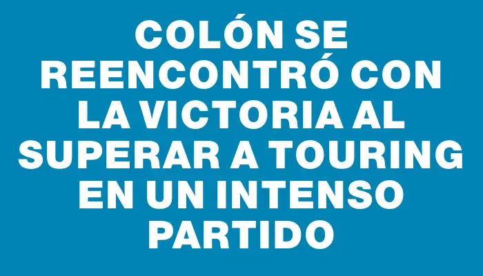 Colón se reencontró con la victoria al superar a Touring en un intenso partido