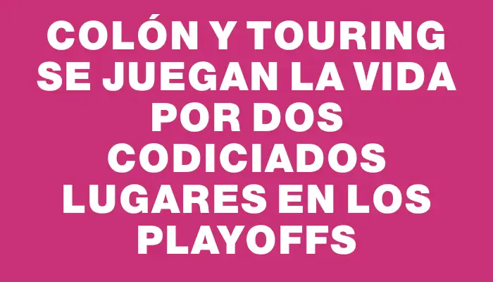 Colón y Touring se juegan la vida por dos codiciados lugares en los Playoffs