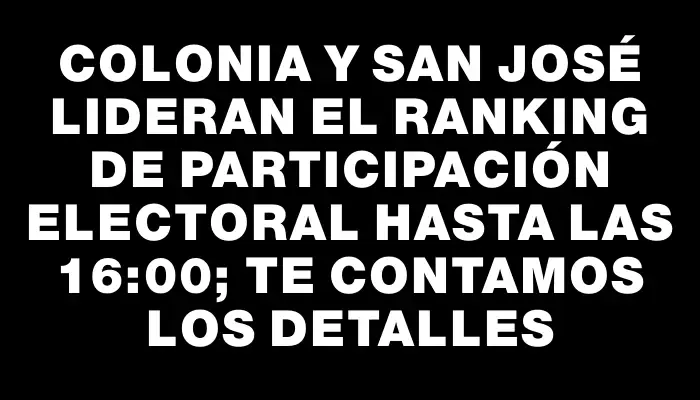 Colonia y San José lideran el ranking de participación electoral hasta las 16:00; te contamos los detalles