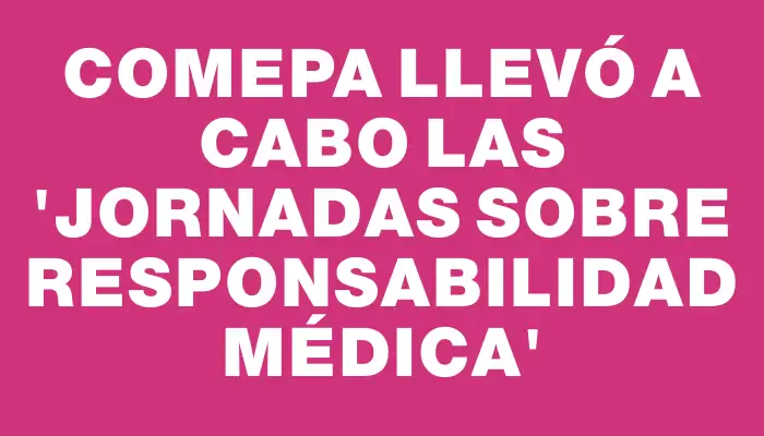 Comepa llevó a cabo las “Jornadas sobre Responsabilidad Médica”