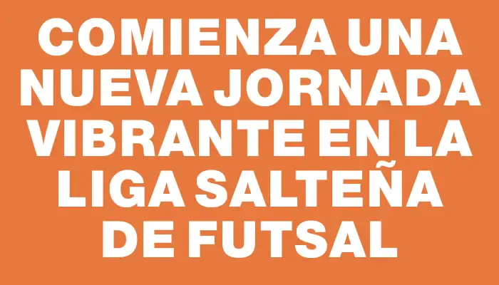 Comienza una nueva jornada vibrante en la Liga Salteña de Futsal