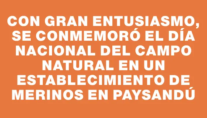 Con gran entusiasmo, se conmemoró el Día Nacional del Campo Natural en un establecimiento de Merinos en Paysandú