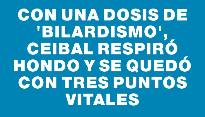 Con una dosis de “Bilardismo”, Ceibal respiró hondo y se quedó con tres puntos vitales